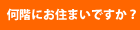 何回にお住まいですか？